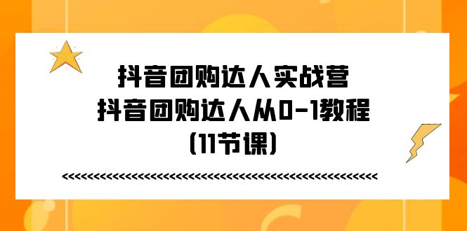 抖音团购达人实战营，抖音团购达人从0-1教程（11节课）_天恒副业网