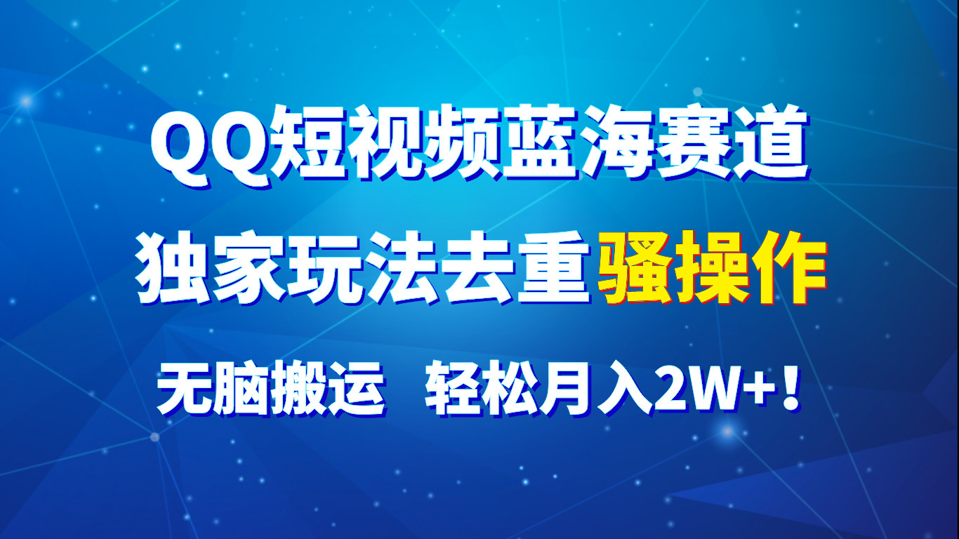 QQ短视频蓝海赛道,独家玩法去重骚操作,无脑搬运,轻松月入2W+!_天恒副业网