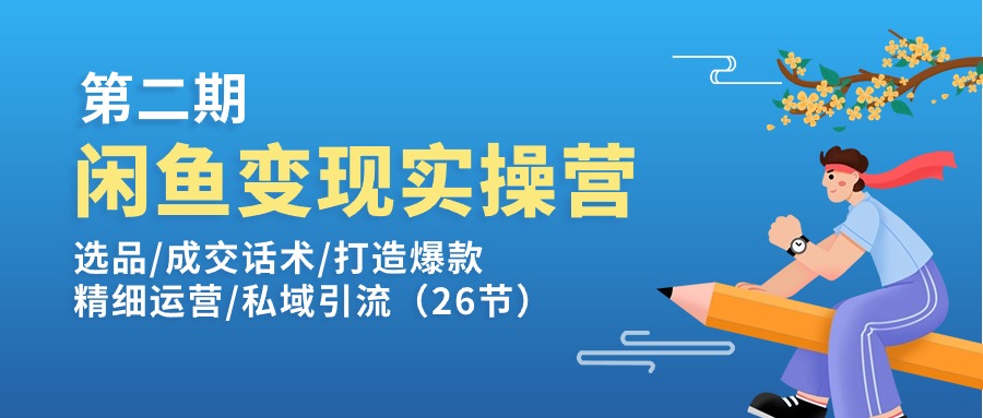 闲鱼变现实操训练营第2期：选品/成交话术/打造爆款/精细运营/私域引流_天恒副业网