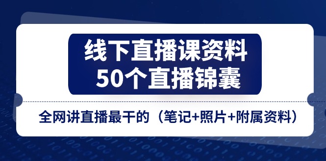 线下直播课资料、50个直播锦囊，全网讲直播最干的（笔记+照片+附属资料）_天恒副业网