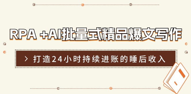 RPA+AI批量式精品爆文写作日更实操营，打造24小时持续进账的睡后收入_天恒副业网