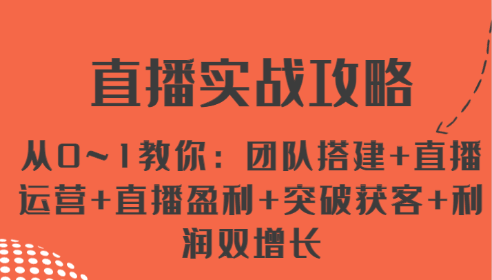 直播实战攻略从0~1教你：团队搭建+直播运营+直播盈利+突破获客+利润双增长_天恒副业网