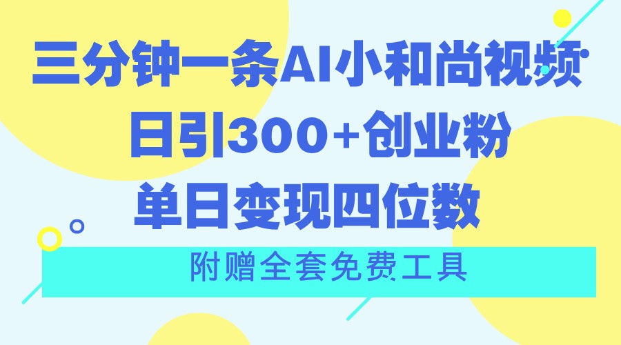 三分钟一条AI小和尚视频，日引300+创业粉。单日变现四位数，附赠全套免费工具_天恒副业网