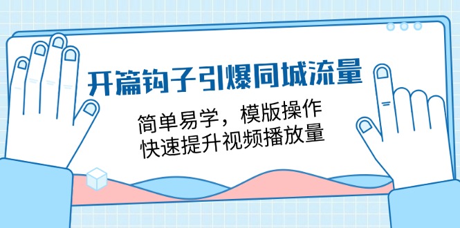 开篇钩子引爆同城流量，简单易学，模版操作，快速提升视频播放量（18节课）_天恒副业网