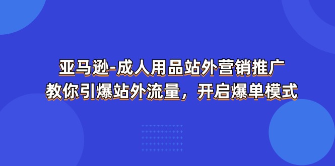 亚马逊成人用品站外营销推广，教你引爆站外流量，开启爆单模式_天恒副业网