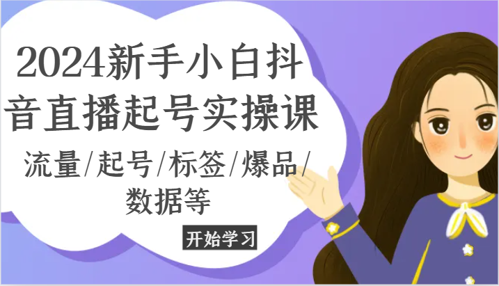 2024新手小白抖音直播起号实操课，流量/起号/标签/爆品/数据等_天恒副业网