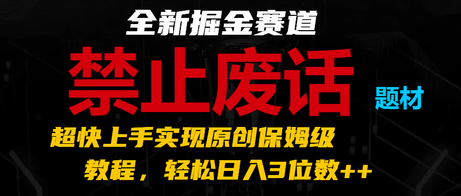 全新掘金赛道禁止废话题材，超快上手实现原创保姆级教程，轻松日入3位数++_天恒副业网