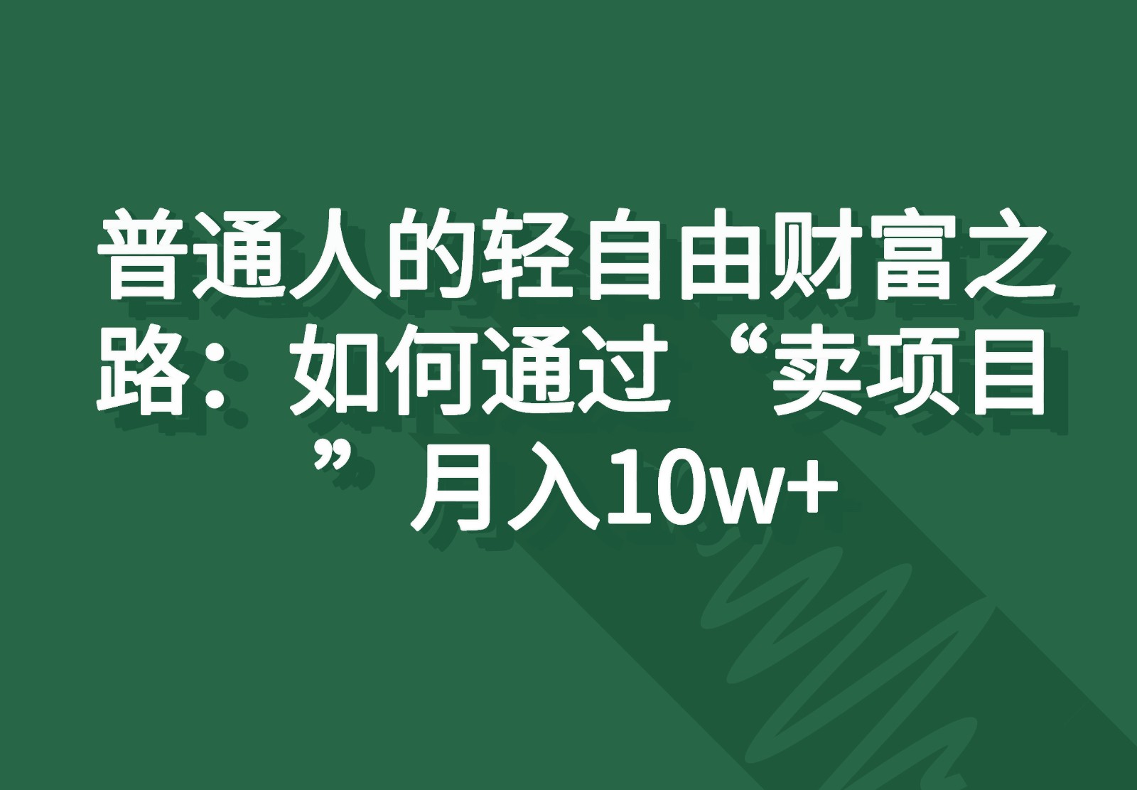 普通人的轻自由财富之路：如何通过“卖项目”月入10w+_天恒副业网