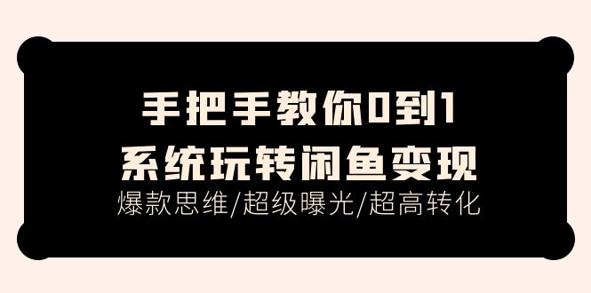 手把手教你0到1系统玩转闲鱼变现，爆款思维/超级曝光/超高转化（15节课）_天恒副业网