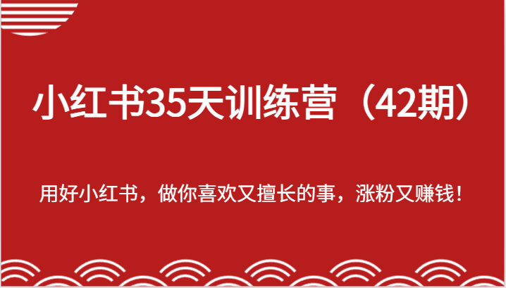 小红书35天训练营（42期）-用好小红书，做你喜欢又擅长的事，涨粉又赚钱！_天恒副业网