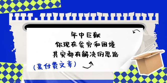 公众号付费文章：年中巨献-你现在贫穷和困境，其实都有解决的思路(进来抄作业)_天恒副业网