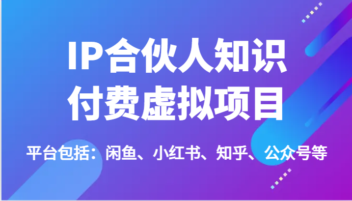 IP合伙人知识付费虚拟项目，包括：闲鱼、小红书、知乎、公众号等（51节）_天恒副业网