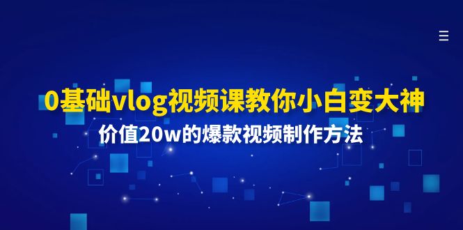 0基础vlog视频课教你小白变大神：价值20w的爆款视频制作方法_天恒副业网