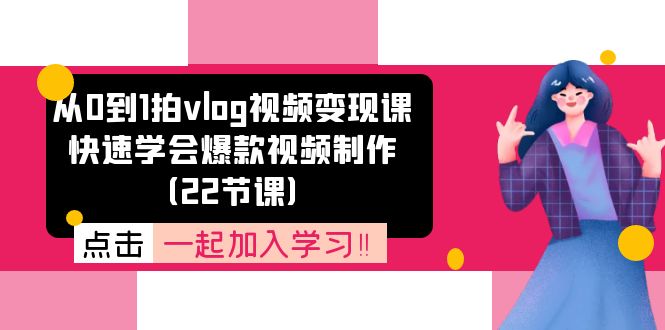 从0到1拍vlog视频变现课：快速学会爆款视频制作（22节课）_天恒副业网