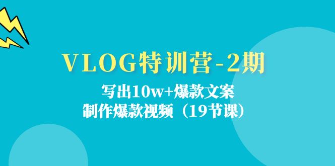 VLOG特训营第2期：写出10w+爆款文案，制作爆款视频（18节课）_天恒副业网