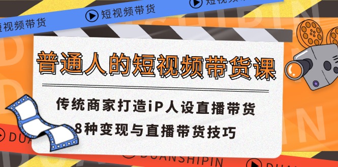 普通人的短视频带货课传统商家打造iP人设直播带货8种变现与直播带货技巧_天恒副业网