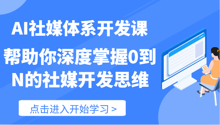 AI社媒体系开发课-帮助你深度掌握0到N的社媒开发思维（89节）_天恒副业网