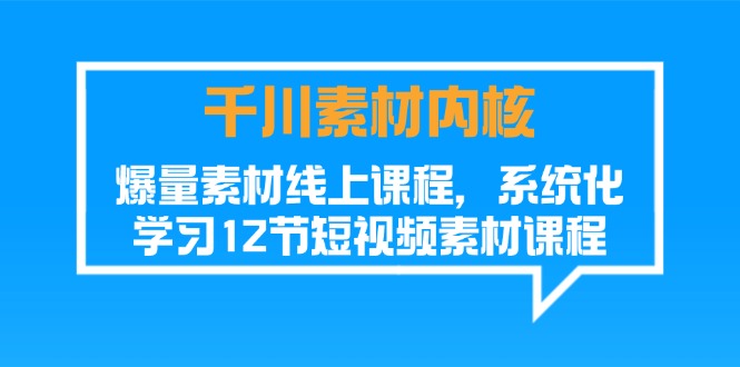 千川素材内核，爆量素材线上课程，系统化学习短视频素材（12节）_天恒副业网