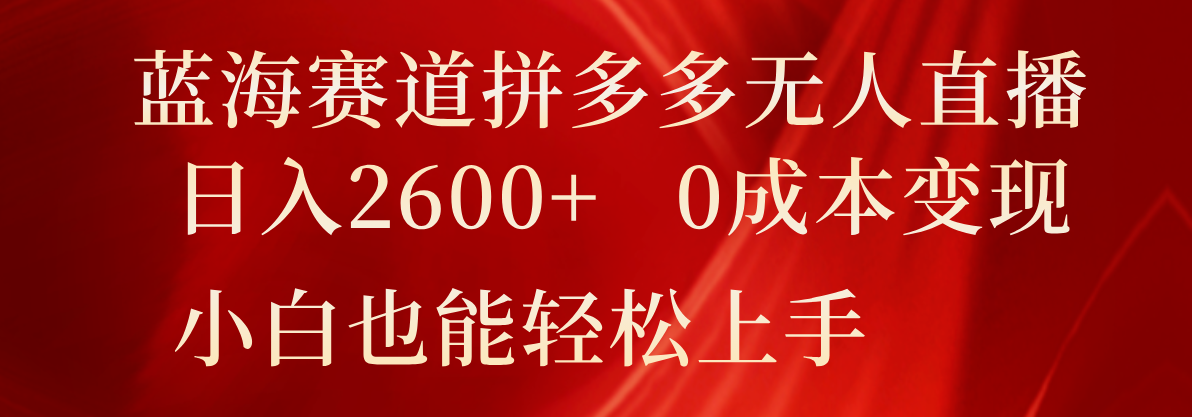 蓝海赛道拼多多无人直播，日入2600+，0成本变现，小白也能轻松上手_天恒副业网