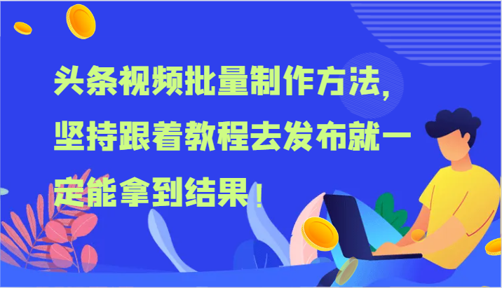 头条视频批量制作方法，坚持跟着教程去发布就一定能拿到结果！_天恒副业网