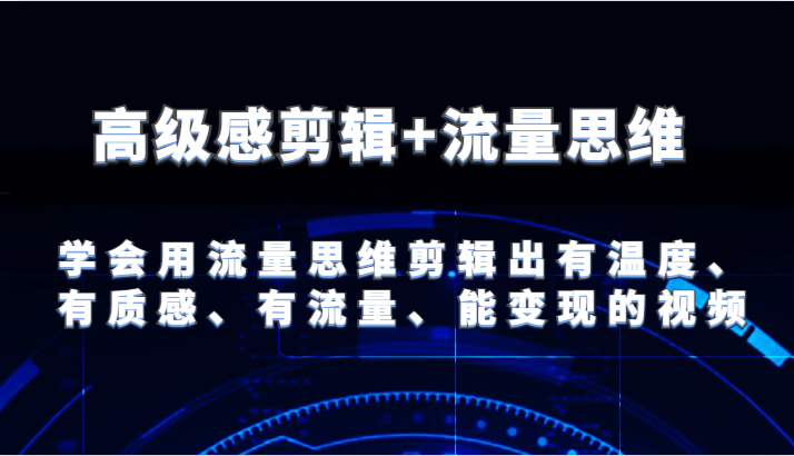 高级感剪辑+流量思维学会用流量思维剪辑出有温度、有质感、有流量、能变现的视频_天恒副业网