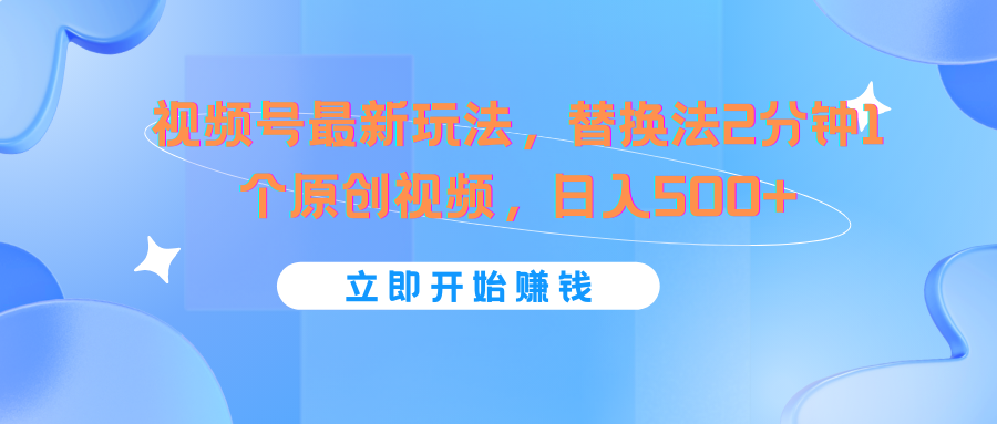 视频号最新玩法，替换法2分钟1个原创视频，日入500+_天恒副业网