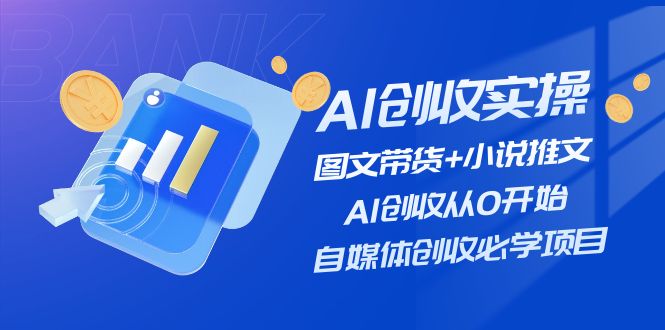 AI创收实操—图文带货+小说推文，AI创收从0开始，自媒体创收必学项目_天恒副业网