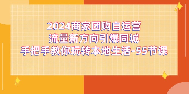 2024商家团购自运营流量新方向引爆同城，手把手教你玩转本地生活（67节完整版）_天恒副业网