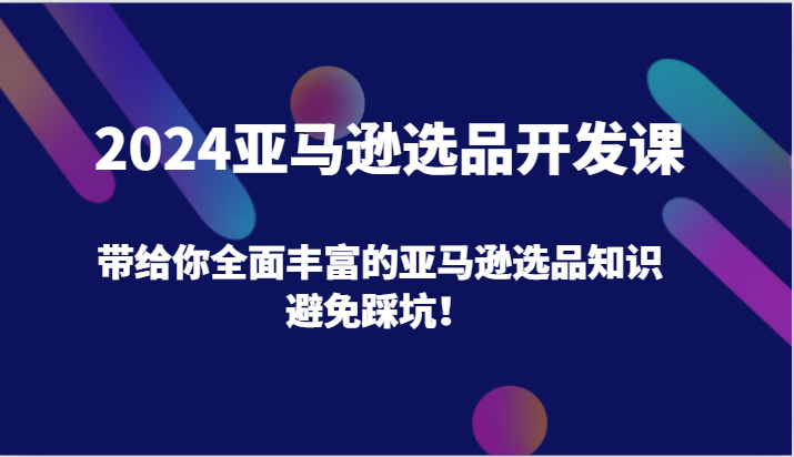 2024亚马逊选品开发课，带给你全面丰富的亚马逊选品知识，避免踩坑！_天恒副业网