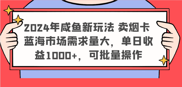 2024年咸鱼新玩法卖烟卡蓝海市场需求量大，单日收益1000+，可批量操作_天恒副业网