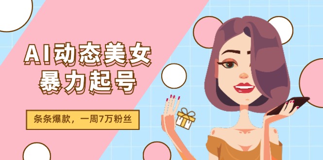 AI动态美女暴力起号2.0，新赛道原创作品，条条爆款，一周7万粉丝_天恒副业网