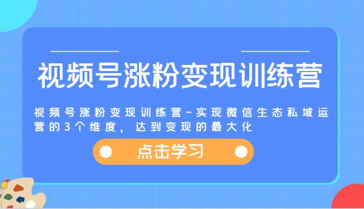 视频号涨粉变现训练营-实现微信生态私域运营的3个维度，达到变现的最大化_天恒副业网