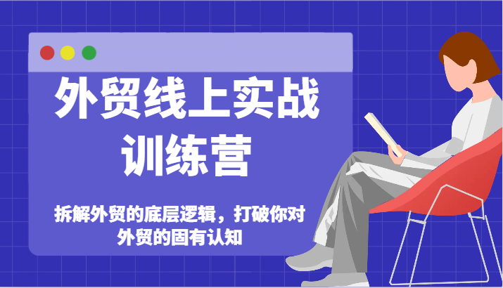 外贸线上实战训练营-拆解外贸的底层逻辑，打破你对外贸的固有认知_天恒副业网