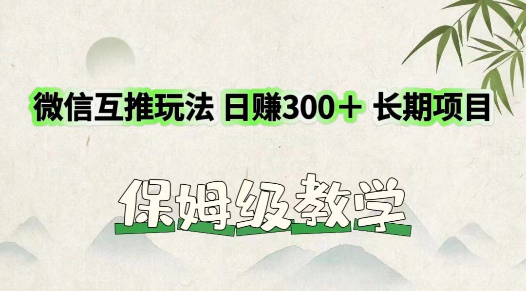 微信互推玩法日赚300＋长期项目保姆级教学_天恒副业网