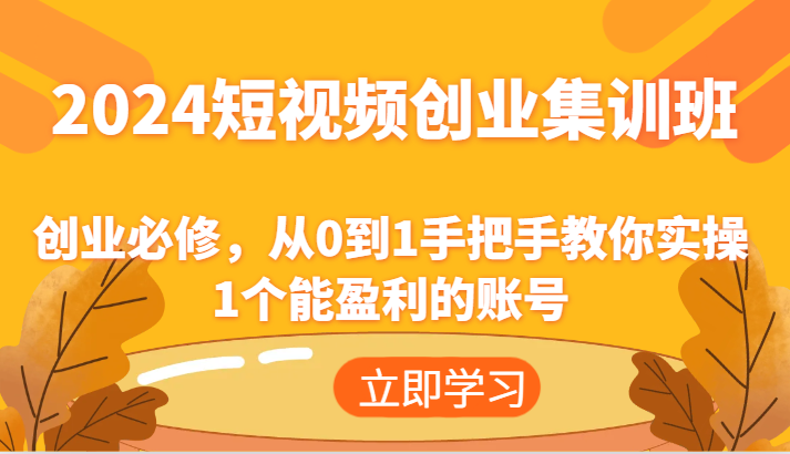 2024短视频创业集训班：创业必修，从0到1手把手教你实操1个能盈利的账号_天恒副业网