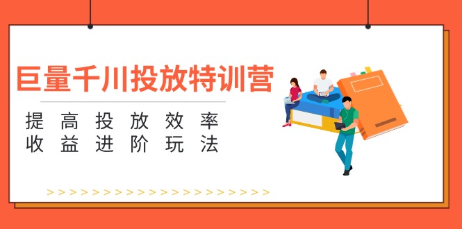 巨量千川投放特训营：提高投放效率和收益进阶玩法（5节）_天恒副业网