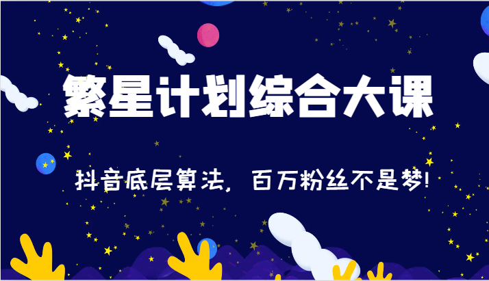 2024繁星计划综合大课：抖音底层算法，百万粉丝不是梦!（77节）_天恒副业网