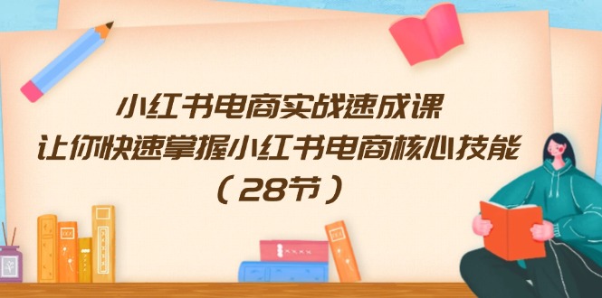 小红书电商实战速成课，让你快速掌握小红书电商核心技能（28节）_天恒副业网