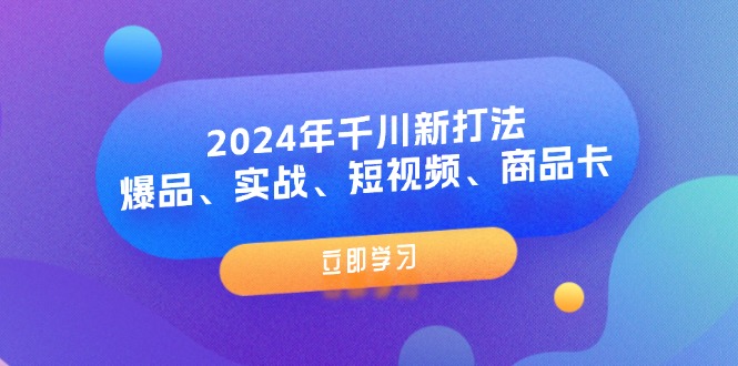 2024年千川新打法：爆品、实战、短视频、商品卡（8节课）_天恒副业网