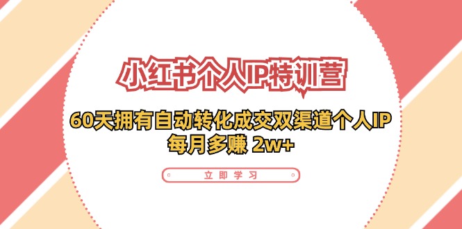 小红书个人IP陪跑营：两个月打造自动转化成交的多渠道个人IP，每月收入2w+（30节）_天恒副业网