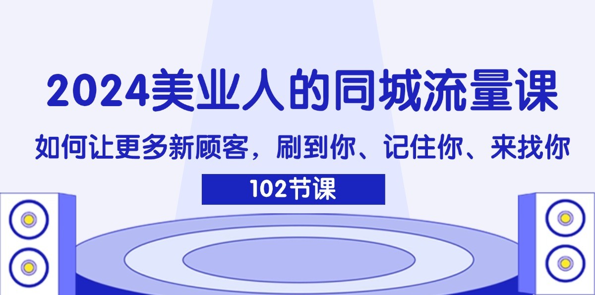 2024美业人的同城流量课：如何让更多新顾客，刷到你、记住你、来找你_天恒副业网