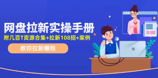 最新网盘拉新教程，网盘拉新108招，拉新赚钱实操手册（附案例）_天恒副业网