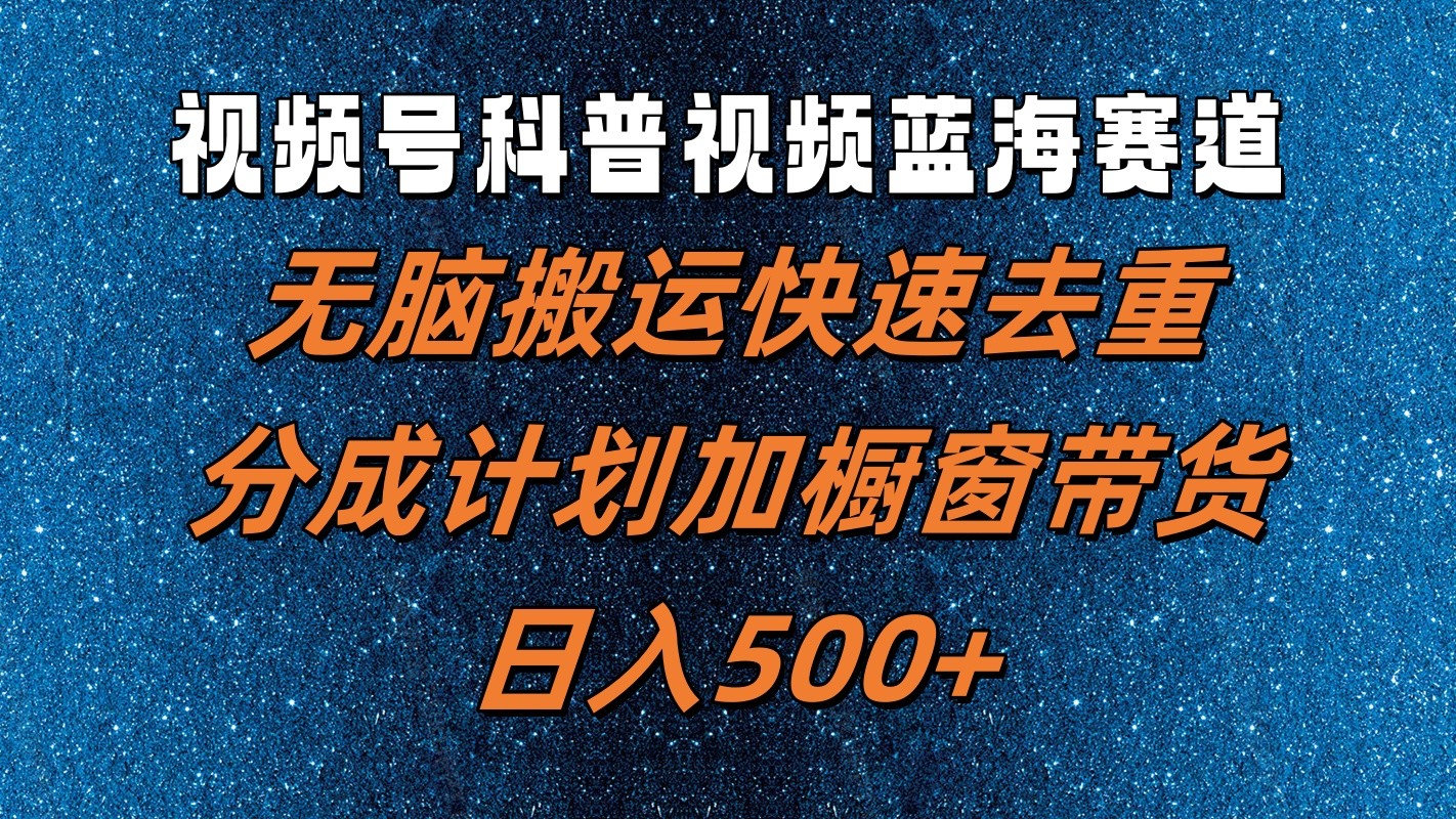 视频号科普视频蓝海赛道，无脑搬运快速去重，分成计划加橱窗带货，日入500+_天恒副业网