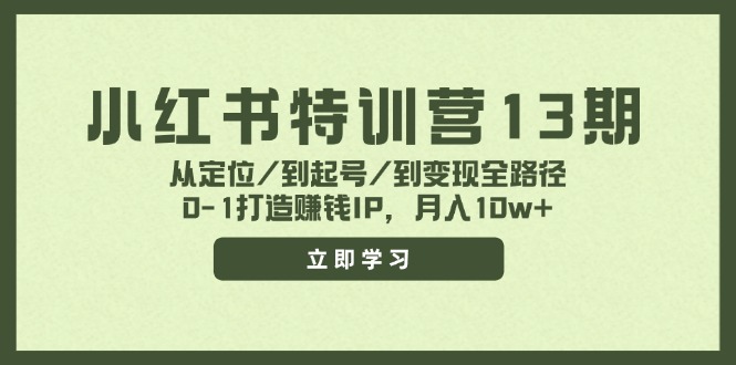 小红书特训营13期，从定位/到起号/到变现全路径，0-1打造赚钱IP，月入10w+_天恒副业网