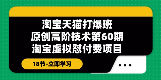 淘宝天猫原创高阶技术打爆班【第60期】淘宝虚拟怼付费项目（18节）_天恒副业网