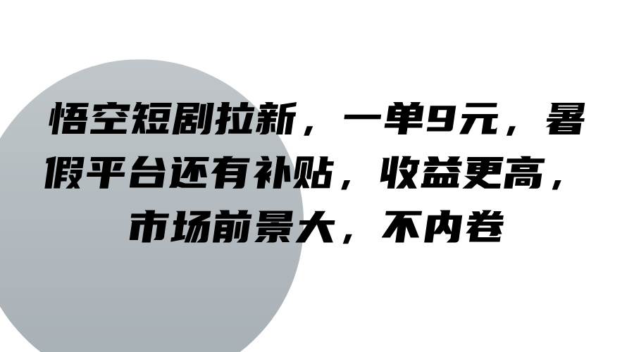 悟空短剧拉新，一单9元，暑假平台还有补贴，收益更高，市场前景大，不内卷_天恒副业网
