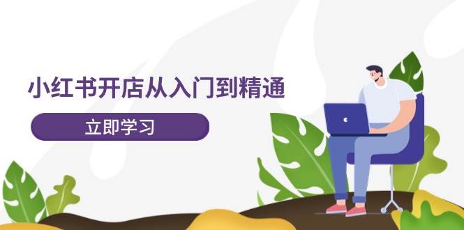 小红书开店从入门到精通，快速掌握小红书店铺运营，实现开店创收（202节）_天恒副业网