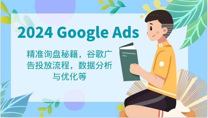 2024GoogleAds教程：精准询盘秘籍，谷歌广告投放流程，数据分析与优化等_天恒副业网
