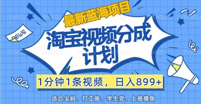 最新蓝海项目淘宝视频分成计划，1分钟1条视频，日入899+，有手就行_天恒副业网