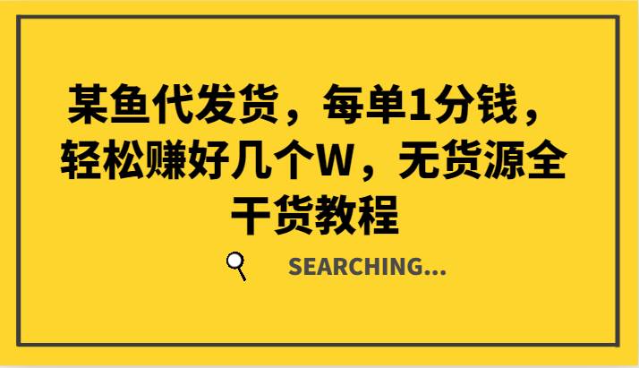 某鱼代发货，每单1分钱，轻松赚好几个W，无货源全干货教程_天恒副业网